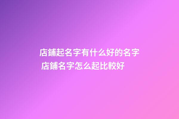 店鋪起名字有什么好的名字 店鋪名字怎么起比較好-第1張-店鋪起名-玄機派